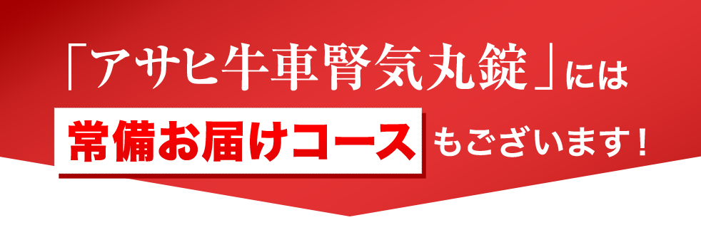 「アサヒ牛車腎気丸錠」には常備お届けコースもございます!