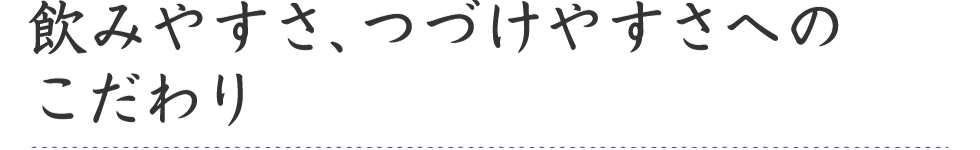 飲みやすさ、つづけやすさへのこだわり