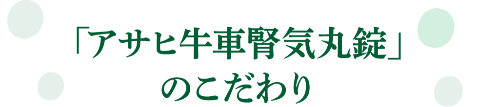 「アサヒ牛車腎気丸錠」のこだわり