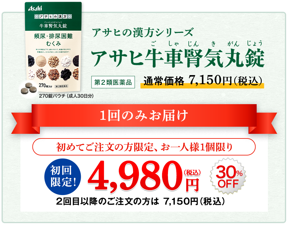 アサヒの漢方シリーズ　アサヒ牛車腎気丸錠(ごしゃじんきがんじょう) 第2類医薬品 【270錠パウチ（成人30日分）】のパッケージ画像：通常価格7,150円（税込）1回のみのお届け 初めてご注文の方限定、お一人様1個限り 初回限定 4,980円(税込) 30%OFF 2回目以降 7,150円(税込)