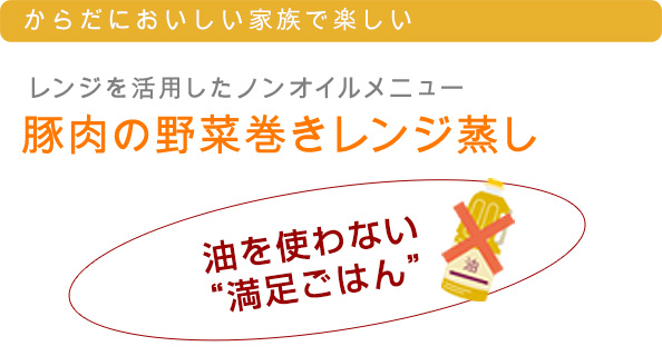 レンジを利用したノンオイルメニュー/豚肉の野菜巻きレンジ蒸し/油を使わない“満足ごはん”