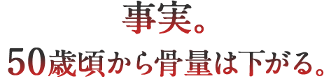 事実。50歳頃から骨量は下がる。