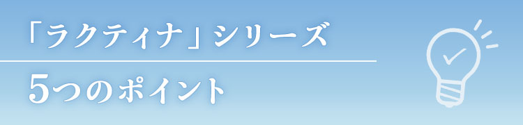 「ラクティナ」 商品のポイント