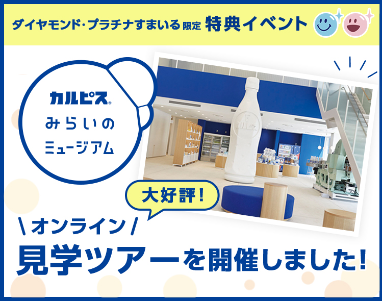 ダイヤモンド・プラチナすまいる限定 特典イベント カルピス®️みらいのミュージアム 大好評！オンライン見学ツアーをご紹介します！