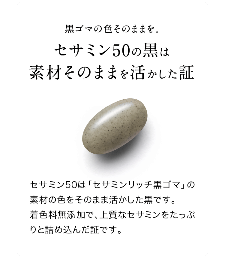 黒ゴマの色そのままを。セサミン50の⿊は素材そのままを活かした証