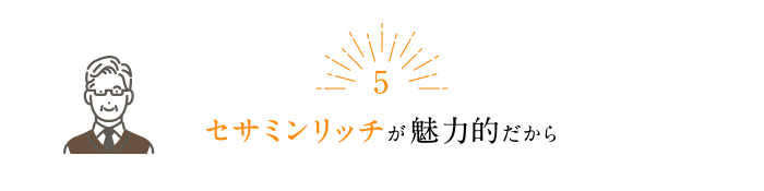 セサミンリッチが魅力的だから