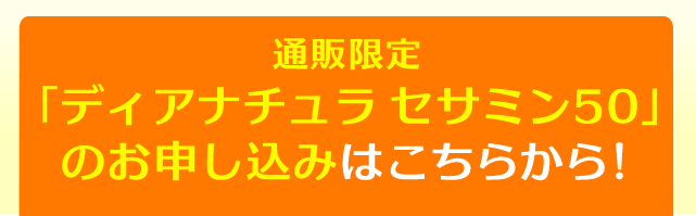 「ディアナチュラ　セサミン50」のお申し込みはこちらから！