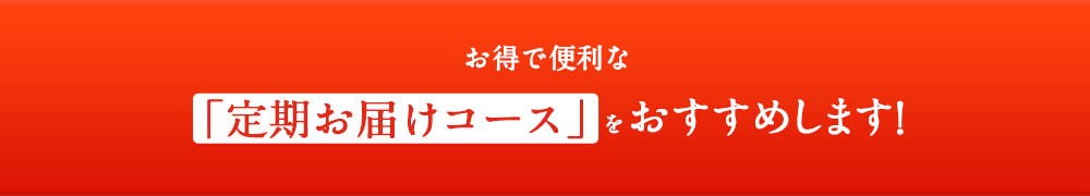 お得で便利な「定期お届けコース」をおススメします！