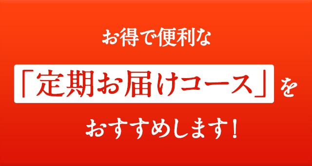 お得で便利な「定期お届けコース」をおススメします！