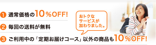 通常価格の10%OFF!毎回の送料が無料ご利用中の「定期お届けコース」以外の商品も10%OFF!