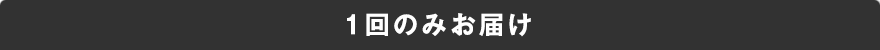 1回のみお届け