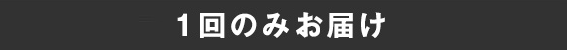 1回のみお届け