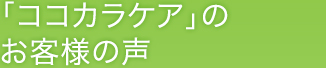 「ココカラケア」のお客様の声