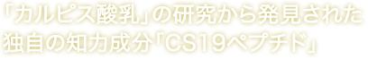 「カルピス酸乳」の研究から発見された独自の知力成分「CS19ペプチド」